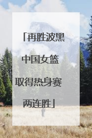 再胜波黑 中国女篮取得热身赛两连胜